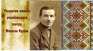 Розвиток нового українського театру. Микола Куліш.