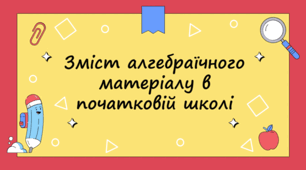 Презентація з методики математики "Зміст алгебраїчного матеріалу в початковій школі"