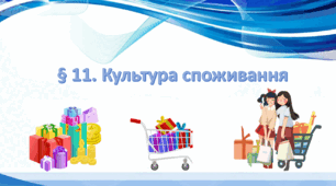 Презентація на тему: " § 11. Культура споживання " за підручником Здоров'я, безпека та добробут Василенко. 7 клас