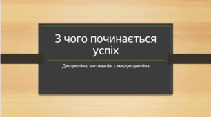 Презентація  за темою: З чого починається успіх. Дисципліна, мотивація, самодисципліна."