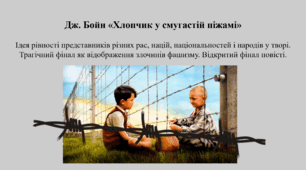 Дж. Бойн «Хлопчик у смугастій піжамі»  Ідея рівності представників різних рас, націй, національностей і народів у творі. Трагічний фінал як відображення злочинів фашизму. Відкритий фінал повісті.