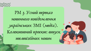 План-конспект та презентація "РМ 3. Усний переказ новинного повідомлення українських ЗМІ (медіа). Колективний проєкт: випуск телевізійних новин"