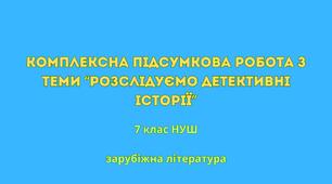 Комплексна підсумкова робота з теми “Розслідуємо детективні історії” (7 клас НУШ)