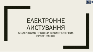 Електронне листування. Моделюємо процеси в комп’ютерних презентаціях