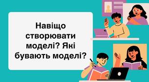 Навіщо створювати моделі? Які бувають моделі?
