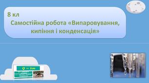 8 кл Самостійна робота «Випаровування, кипіння і конденсація»