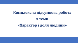Комплексна підсумкова робота з теми "Характер і доля людини" (за творами Ліни Костенко "Кольорові миші", Оксани Радушинської "Метелики в крижаних панцирах", Володимира Винниченка "Віють вітри, віють буйні...")