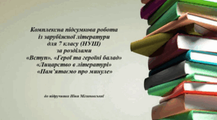 Комплексна підсумкова робота для учнів 7 класу за розділами «Вступ». «Герої та героїні балад», «Лицарство в літературі»,   «Пам’ятаємо про минуле»