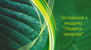 Тестування з модулю: "Людина - природа"