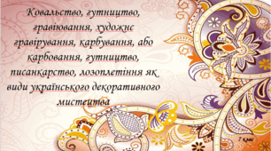 Ковальство, гутництво, гравіювання, художнє гравірування, карбування, або карбовання, гутництво, писанкарство, лозоплетіння як види українського декоративного мистецтва