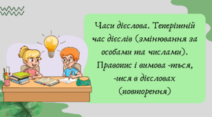 План-конспект та презентація "Часи дієслова. Теперішній час дієслів (змінювання за особами та числами). Правопис і вимова -ться, -шся в дієсловах (повторення)"