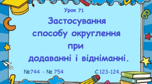 Урок. Застосування способу округлення при додаванні і відніманні. № 744 - № 754, ст. 123 - 124. (Ч. І).