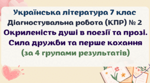 Діагностувальна робота (комплексна підсумкова робота / КПР) з тем "Окриленість душі в поезії та прозі", "Сила дружби та перше кохання". Українська література 7 клас. 4 групи результатів
