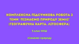 Комплексна підсумкова робота з теми "Пізнаємо природу Землі" (Географічна карта. Літосфера)