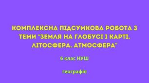 Комплексна підсумкова робота з теми "Земля на глобусі й карті", "Оболонки Землі: літосфера, атмосфера"
