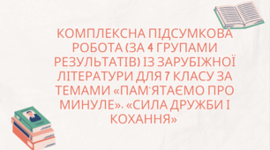 КОМПЛЕКСНА ПІДСУМКОВА РОБОТА (за 4 групами результатів) із зарубіжної літератури для 7 класу  за темами «Пам'ятаємо про минуле», «Сила дружби і кохання» (різнорівневі завдання)