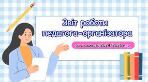 ЗВІТ РОБОТИ ПЕДАГОГА-ОРГАНІЗАТОРА ЗА І СЕМЕСТР 2024/2025 Н. Р.