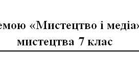Тестова робота за темою «Мистецтво і медіа» з образотворчого мистецтва 7 клас