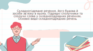 Складнопідрядне речення, його будова й засоби зв’язку в ньому. Підрядні сполучники та сполучні слова у складнопідрядних реченнях. Основні види складнопідрядних речень