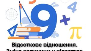 ВІДСОТКОВЕ ВІДНОШЕННЯ ДВОХ ЧИСЕЛ.  ЗМІНА ВЕЛИЧИНИ У ВІДСОТКАХ.