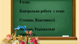 Контрольна робота  з теми: Степінь. Властивості степеня. Запис чисел у стандартному вигляді. Раціональні рівняння.