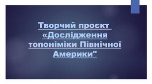 Творчий проєкт «Дослідження топоніміки Північної Америки"