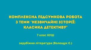 Комплексна підсумкова робота з теми  “Незвичайні історії: класика детективу” 7 клас НУШ  (до підручника Волощук Є.)
