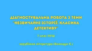 Діагностувальна робота з теми “Незвичайні історії: класика детективу” 7 клас НУШ  (Волощук Є.)