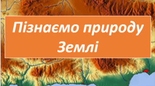 Пізнаємо природу Землі (І частина).