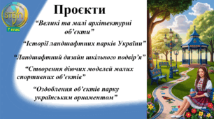 STEM 7 клас. Урок 27. Проєкти «Великі та малі архітектурні об’єкти», «Історії ландшафтних парків України», «Ландшафтний дизайн шкільного подвір’я», «Створення діючих моделей малих спортивних об’єктів»,  «Оздоблення об’єктів парку українським орнаментом».