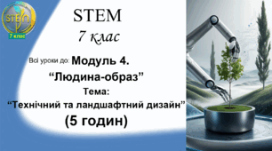 STEM 7 клас. Модуль 4. Тема "Технічний та ландшафтний дизайн" (5 годин)