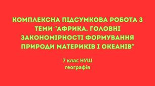 Комплексна підсумкова робота  з теми "Головні закономірності формування природи материків і океанів.Африка" з географії 7 клас