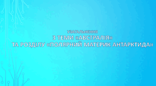 Узагальнення з теми "Австралія" та розділу "Полярний материк Антарктида". НУШ. (за модельною програмою та підручником Кобернік С. Г., Коваленко Р. Р.)