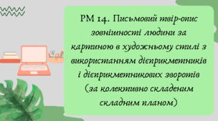 План-конспект та презентація "РМ 14. Письмовий твір-опис зовнішності людини за картиною в художньому стилі з використанням дієприкметників і дієприкметникових зворотів (за колективно складеним складним планом)"