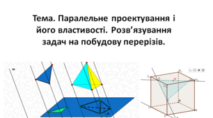 Презентація. "Паралельне проектування і його властивості. Розв’язування задач на побудову перерізів". 