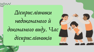 План-конспект та презентація "Дієприслівники недоконаного й доконаного виду. Час дієприслівників"