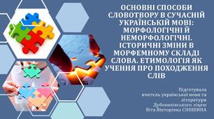 Презентація до уроку української мови у 10 класі (профільний рівень) "Основні способи словотвору в сучасній українській мові: морфологічні й неморфологічні. Історичні зміни в морфемному складі слова. Етимологія як учення про походження слів"
