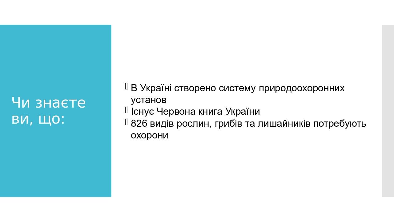 Чи знаєте ви, що: В Україні створено систему природоохоронних установ Існує Червона книга України 826 видів рослин, грибів та лишайників потребують...