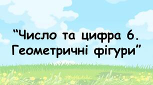 Заняття для дітей дошкільного віку "Число та цифра 6. Геометричні фігури"