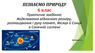 6 клас. Презентація "Практичне завдання: Моделювання відносного розміру, розташування і руху планет, Місяця й Сонця в Сонячній системі" НУШ