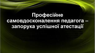 Презентація "Професійне самовдосконалення педагога – запорука успішної атестації"