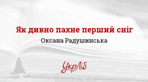 Оксана РАДУШИНСЬКА. „Як дивно пахне перший сніг“, „Гупають яблука – трави толочать“