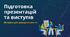 Покроковий розбір підготовки презентацій та виступів