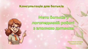 Консультація для батьків "Мета батьків у логопедичній роботі  з власною дитиною"