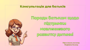 Консультація для батьків "Поради батькам щодо підтримки мовленнєвого розвитку дитини!"