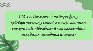 План-конспект та презентація "РМ 20. Письмовий твір-роздум у публіцистичному стилі з використанням сполучників підрядності (за самостійно складеним складним планом)"