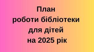 План роботи бібліотеки для дітей на 2025 рік