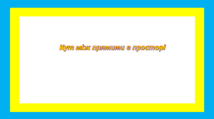 Кут між прямими в просторі Презентація