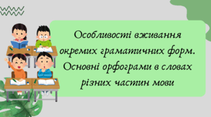 Презентація "Особливості вживання окремих граматичних форм. Основні орфограми в словах різних частин мови"