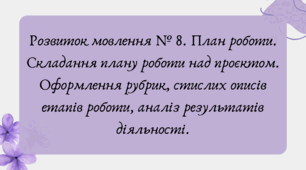 Презентація "Розвиток мовлення № 8. План роботи. Складання плану роботи над проєктом. Оформлення рубрик, стислих описів етапів роботи, аналіз результатів діяльності."